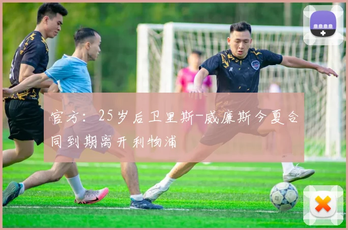 官方：25岁后卫里斯-威廉斯今夏合同到期离开利物浦