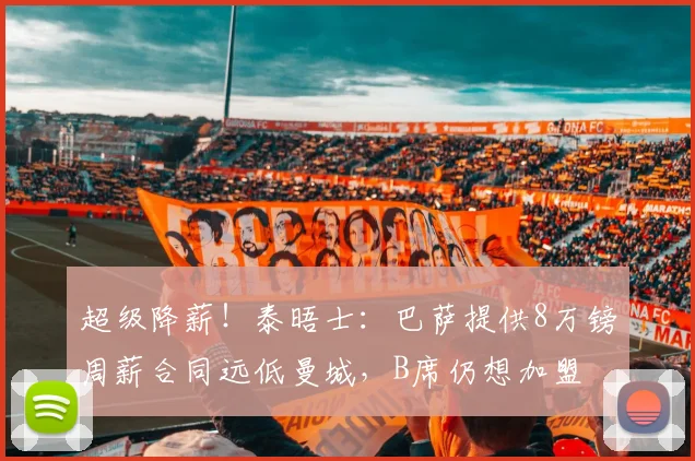 超级降薪！泰晤士：巴萨提供8万镑周薪合同远低曼城，B席仍想加盟